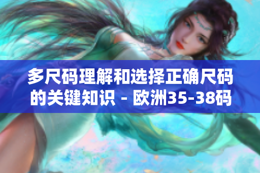 多尺碼理解和選擇正確尺碼的關(guān)鍵知識 - 歐洲35-38碼解析