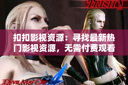 扣扣影視資源：尋找最新熱門(mén)影視資源，無(wú)需付費(fèi)觀看