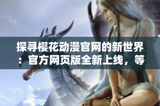 探尋櫻花動漫官網的新世界：官方網頁版全新上線，等你來探索！