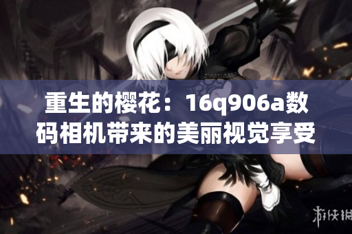 重生的櫻花：16q906a數碼相機帶來的美麗視覺享受