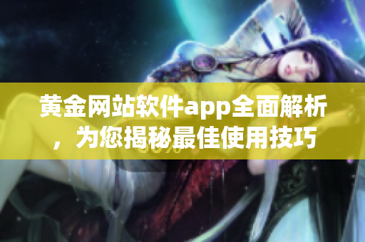 黃金網(wǎng)站軟件app全面解析，為您揭秘最佳使用技巧