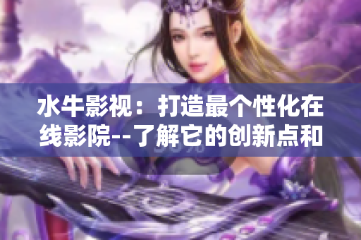 水牛影視：打造最個(gè)性化在線影院--了解它的創(chuàng)新點(diǎn)和服務(wù)特色