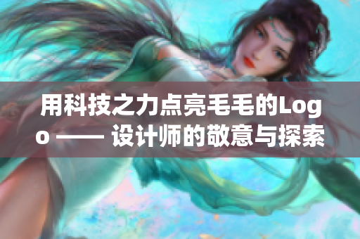 用科技之力點(diǎn)亮毛毛的Logo —— 設(shè)計(jì)師的敬意與探索