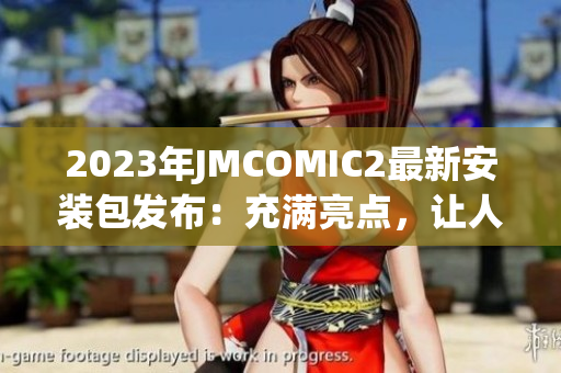 2023年JMCOMIC2最新安裝包發(fā)布：充滿亮點(diǎn)，讓人眼前一亮