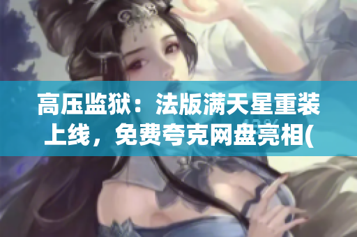 高壓監(jiān)獄：法版滿天星重裝上線，免費(fèi)夸克網(wǎng)盤(pán)亮相(1)