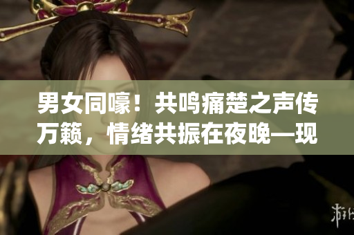 男女同嚎！共鳴痛楚之聲傳萬籟，情緒共振在夜晚—現(xiàn)實體驗轉(zhuǎn)述(1)