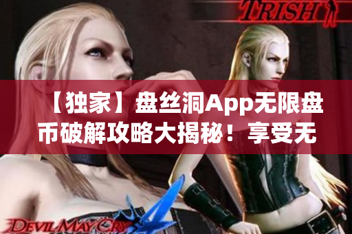 【獨(dú)家】盤絲洞App無限盤幣破解攻略大揭秘！享受無限暢玩樂趣