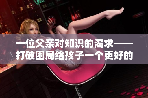 一位父親對知識的渴求——打破困局給孩子一個(gè)更好的未來