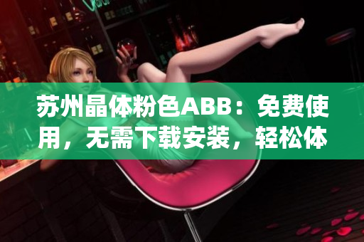 蘇州晶體粉色ABB：免費(fèi)使用，無需下載安裝，輕松體驗(yàn)(1)