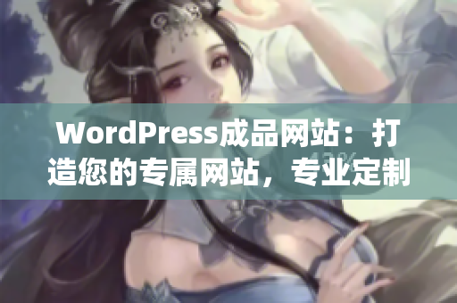 WordPress成品網(wǎng)站：打造您的專屬網(wǎng)站，專業(yè)定制服務(wù)助您快速上線(1)