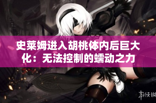 史萊姆進(jìn)入胡桃體內(nèi)后巨大化：無法控制的蠕動之力