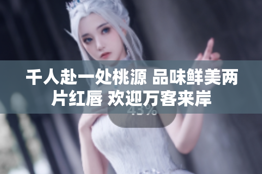 千人赴一處桃源 品味鮮美兩片紅唇 歡迎萬客來岸