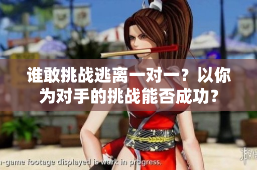 誰敢挑戰(zhàn)逃離一對一？以你為對手的挑戰(zhàn)能否成功？