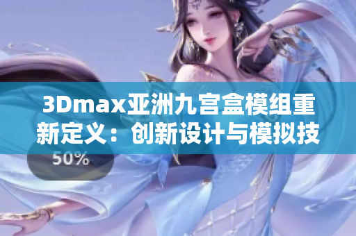 3Dmax亞洲九宮盒模組重新定義：創(chuàng)新設(shè)計(jì)與模擬技術(shù)融合