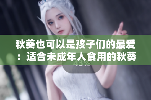 秋葵也可以是孩子們的最愛(ài)：適合未成年人食用的秋葵營(yíng)養(yǎng)價(jià)值及食用方法