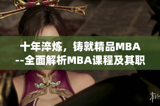 十年淬煉，鑄就精品MBA--全面解析MBA課程及其職業(yè)發(fā)展路徑(1)