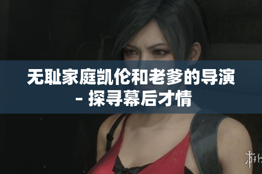 無恥家庭凱倫和老爹的導(dǎo)演 – 探尋幕后才情