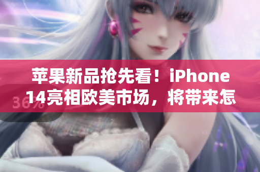 蘋果新品搶先看!iPhone14亮相歐美市場,將帶來怎樣的驚喜? 蘋果新品搶先看!iPhone14亮相歐美市場,將帶來怎樣的驚喜?