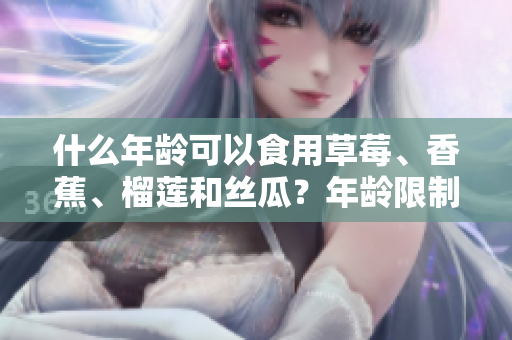 什么年齡可以食用草莓、香蕉、榴蓮和絲瓜？年齡限制了嗎？