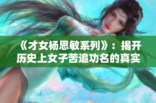 《才女楊思敏系列》：揭開歷史上女子苦追功名的真實面紗