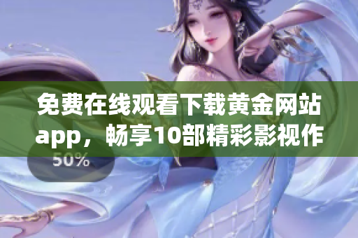 免費(fèi)在線觀看下載黃金網(wǎng)站app，暢享10部精彩影視作品