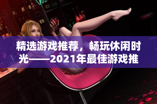 精選游戲推薦，暢玩休閑時光——2021年最佳游戲推薦