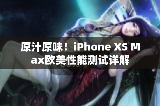 原汁原味！iPhone XS Max歐美性能測試詳解