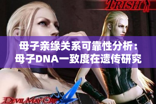 母子親緣關(guān)系可靠性分析：母子DNA一致度在遺傳研究中的重要性