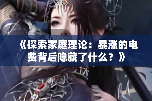 《探索家庭理論：暴漲的電費(fèi)背后隱藏了什么？》