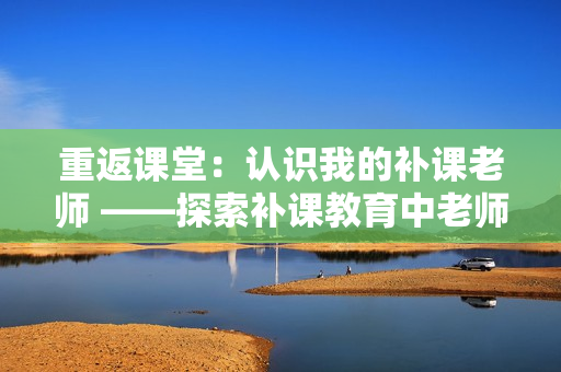 重返課堂：認(rèn)識(shí)我的補(bǔ)課老師 ——探索補(bǔ)課教育中老師的角色和意義