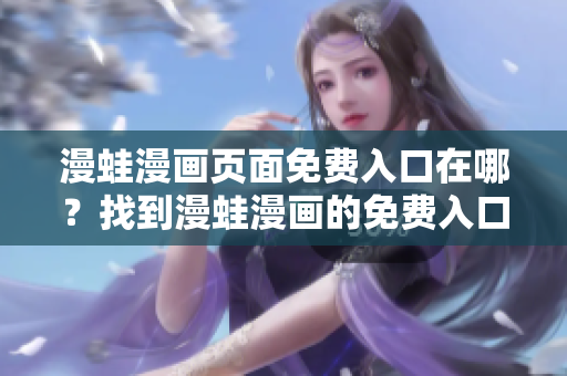 漫蛙漫畫頁面免費入口在哪？找到漫蛙漫畫的免費入口