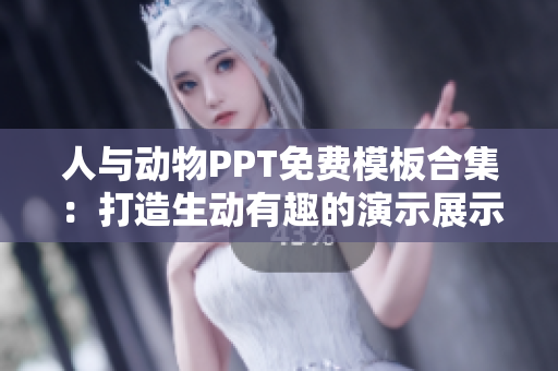 人與動(dòng)物PPT免費(fèi)模板合集：打造生動(dòng)有趣的演示展示
