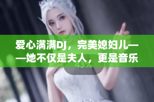 愛(ài)心滿滿DJ，完美媳婦兒——她不僅是夫人，更是音樂(lè)專家