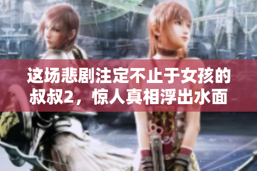 這場(chǎng)悲劇注定不止于女孩的叔叔2，驚人真相浮出水面