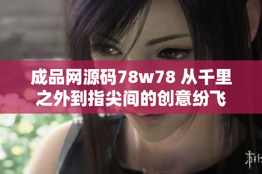 成品網(wǎng)源碼78w78 從千里之外到指尖間的創(chuàng)意紛飛