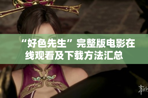 “好色先生”完整版電影在線觀看及下載方法匯總