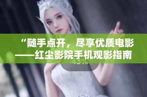 “隨手點(diǎn)開(kāi)，盡享優(yōu)質(zhì)電影——紅塵影院手機(jī)觀(guān)影指南”