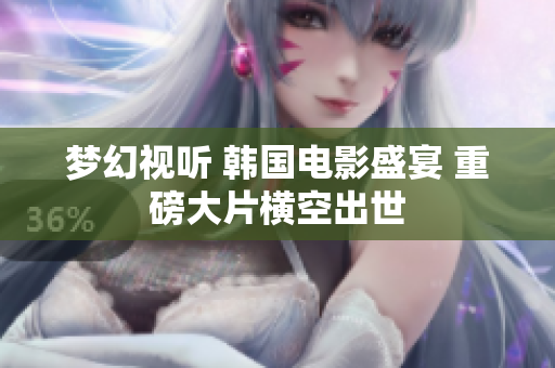 夢(mèng)幻視聽(tīng) 韓國(guó)電影盛宴 重磅大片橫空出世