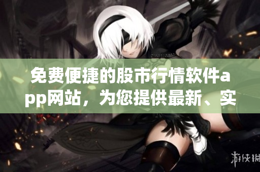 免費(fèi)便捷的股市行情軟件app網(wǎng)站,為您提供最新、實(shí)時(shí)的行情信息(1) 免費(fèi)便捷的股市行情軟件app網(wǎng)站,為您提供最新、實(shí)時(shí)的行情信息(1)