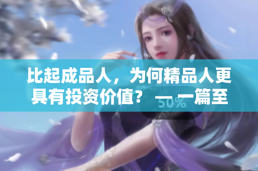 比起成品人，為何精品人更具有投資價(jià)值？ — 一篇至關(guān)重要的分析
