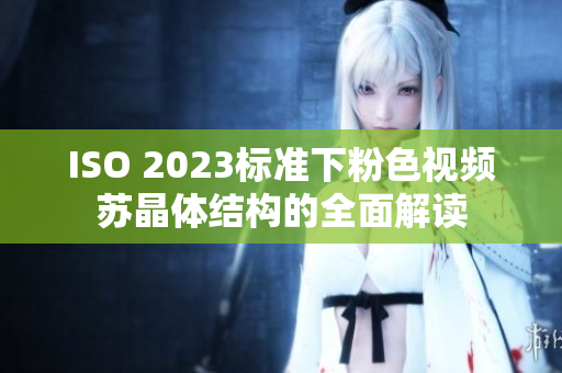 ISO 2023標(biāo)準(zhǔn)下粉色視頻蘇晶體結(jié)構(gòu)的全面解讀