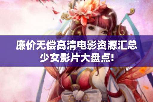 廉價(jià)無償高清電影資源匯總少女影片大盤點(diǎn)!