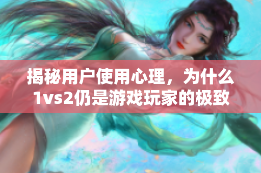 揭秘用戶使用心理，為什么1vs2仍是游戲玩家的極致偏愛？