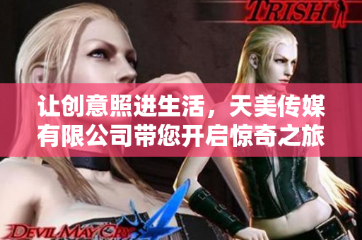 讓創(chuàng)意照進生活，天美傳媒有限公司帶您開啟驚奇之旅