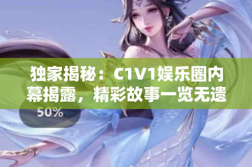 獨(dú)家揭秘：C1V1娛樂(lè)圈內(nèi)幕揭露，精彩故事一覽無(wú)遺