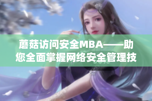 蘑菇訪問(wèn)安全MBA——助您全面掌握網(wǎng)絡(luò)安全管理技能(1)