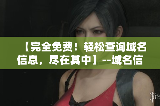 【完全免費(fèi)！輕松查詢域名信息，盡在其中】--域名信息查詢網(wǎng)。