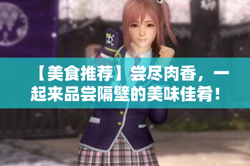 【美食推薦】嘗盡肉香，一起來品嘗隔壁的美味佳肴！