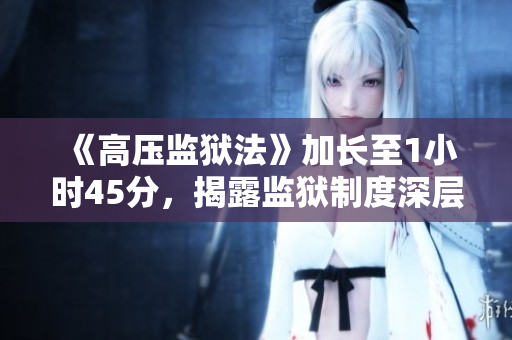 《高壓監(jiān)獄法》加長至1小時45分，揭露監(jiān)獄制度深層問題