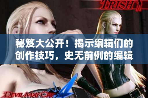 秘笈大公開！揭示編輯們的創(chuàng)作技巧，史無前例的編輯教程！